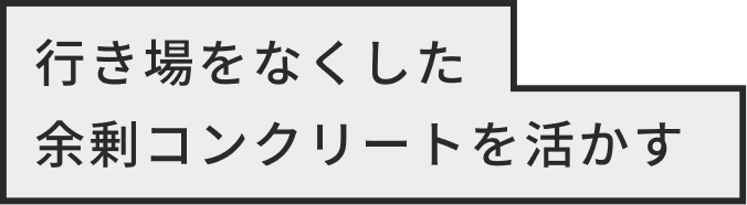 行き場をなくした余剰コンクリートを活かす